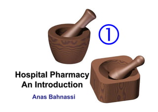 Hospital Pharmacy
 An Introduction
   Anas Bahnassi
 