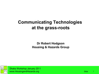 Communicating Technologies  at the grass-roots Dr Robert Hodgson Housing & Hazards Group 