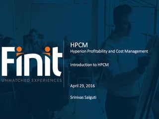 HPCM
Hyperion Profitability and Cost Management
Introduction to HPCM
April 29, 2016
Srinivas Salguti
 