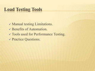 Load Testing Tools
 Manual testing Limitations.
 Benefits of Automation.
 Tools used for Performance Testing.
 Practice Questions.
 