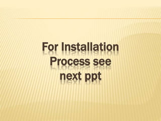 For Installation
Process see
next ppt
 