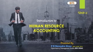 HUMAN RESOURCE
ACCOUNTING
Introduction to
Presented By
P B Narendra Kiran M.B.A., M.Phil., (Ph.D.)
Department of Management Studies, BITS VIZAG
VIZAG
BITSBITS
Unit-2
 