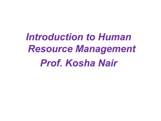 Introduction to Human
Resource Management
Prof. Kosha Nair

 