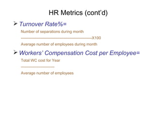 HR Metrics (cont’d)
 Turnover Rate%=
Number of separations during month
-------------------------------------------------------X100
Average number of employees during month

 Workers’ Compensation Cost per Employee=
Total WC cost for Year
-------------------------Average number of employees

 