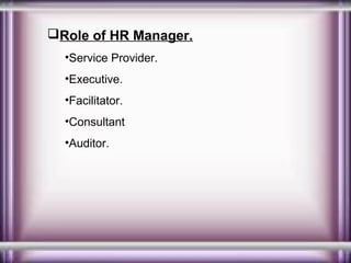 Role of HR Manager.
•Service Provider.
•Executive.
•Facilitator.
•Consultant
•Auditor.

 