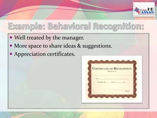  Well treated by the manager. 
 More space to share ideas & suggestions. 
 Appreciation certificates. 
 