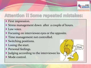  First impression. 
 Stress management down after a couple of hours. 
 Low voice. 
 Focusing on interviewee eyes or the opposite. 
 Time management not controlled. 
 Switching positions. 
 Losing the start. 
 Personal feelings. 
 Judging according to the interviewee look. 
 Mode control. 
 