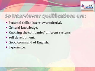 Personal skills (Interviewer criteria). 
 General knowledge. 
 Knowing the companies’ different systems. 
 Self development. 
 Good command of English. 
 Experience. 
 