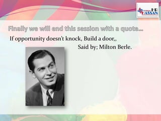 If opportunity doesn’t knock, Build a door,, 
Said by; Milton Berle. 
 
