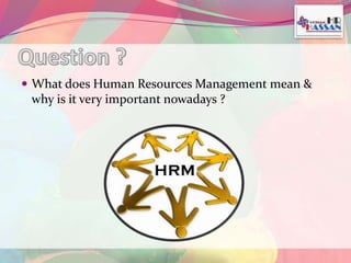  What does Human Resources Management mean & 
why is it very important nowadays ? 
 