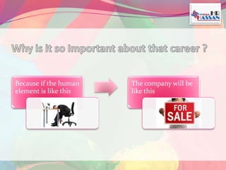 Because if the human 
element is like this 
The company will be 
like this 
 