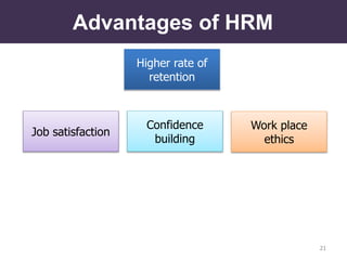 Advantages of HRM
Higher rate of
retention
Work place
ethics
Confidence
building
Job satisfaction
21
 