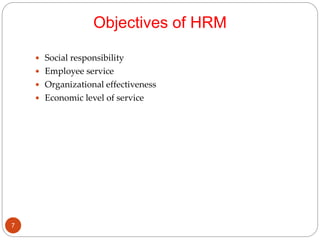 Objectives of HRM
 Social responsibility
 Employee service
 Organizational effectiveness
 Economic level of service
7
 