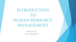 INTRODUCTION
TO
HUMAN RESOURCE
MANAGEMENT
PRESENTED BY:-
RUTUJA PRABHUNE
 