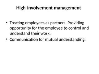 High-involvement management
• Treating employees as partners. Providing
opportunity for the employee to control and
understand their work.
• Communication for mutual understanding.
 