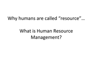Why humans are called “resource”… What is Human Resource Management? 