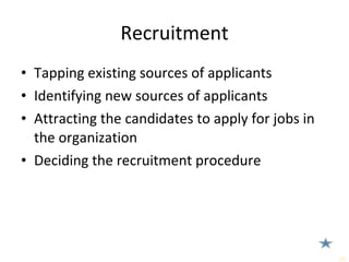 Recruitment Tapping existing sources of applicants Identifying new sources of applicants Attracting the candidates to apply for jobs in the organization Deciding the recruitment procedure 
