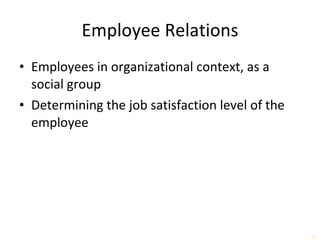 Employee Relations Employees in organizational context, as a social group Determining the job satisfaction level of the employee 