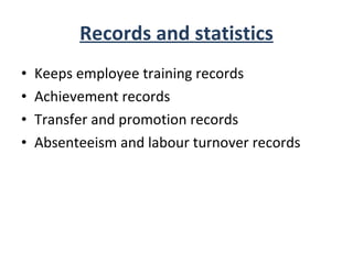 Records and statistics Keeps employee training records Achievement records Transfer and promotion records Absenteeism and labour turnover records 