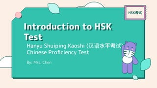 HSK考试
Hanyu Shuiping Kaoshi (汉语水平考试)
Chinese Proﬁciency Test
Introduction to HSK
Test
By: Mrs. Chen
 