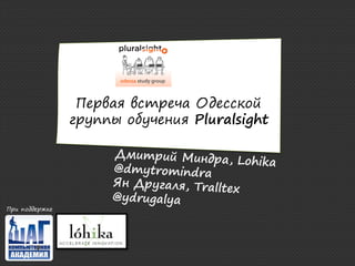 Первая встреча Одесской
                группы обучения Pluralsight




При поддержке
 
