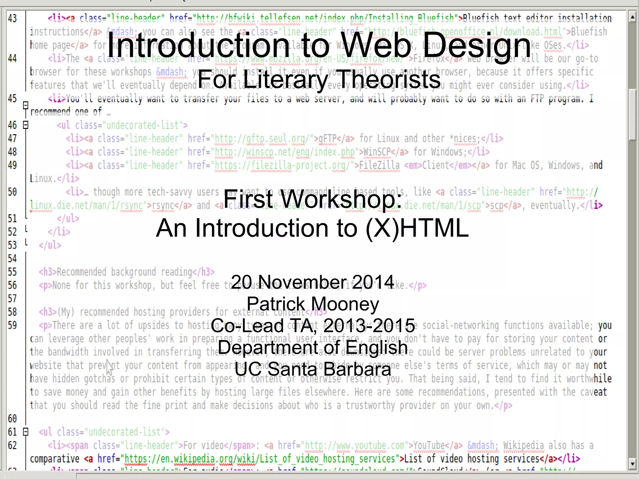 Introduction to Web Design 
For Literary Theorists 
First Workshop: 
An Introduction to (X)HTML 
20 November 2014 
Patrick Mooney 
Co-Lead TA, 2013-2015 
Department of English 
UC Santa Barbara 
 