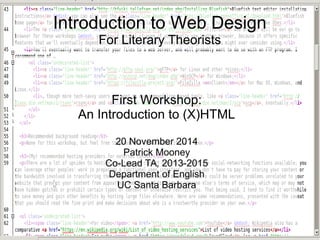 Introduction to Web Design 
For Literary Theorists 
First Workshop: 
An Introduction to (X)HTML 
20 November 2014 
Patrick Mooney 
Co-Lead TA, 2013-2015 
Department of English 
UC Santa Barbara 
 