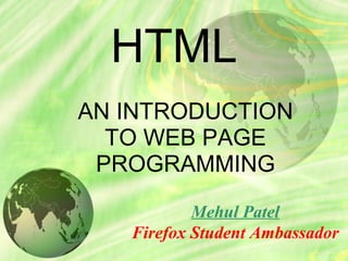 HTML
AN INTRODUCTION
TO WEB PAGE
PROGRAMMING
Mehul Patel
Firefox Student Ambassador
 