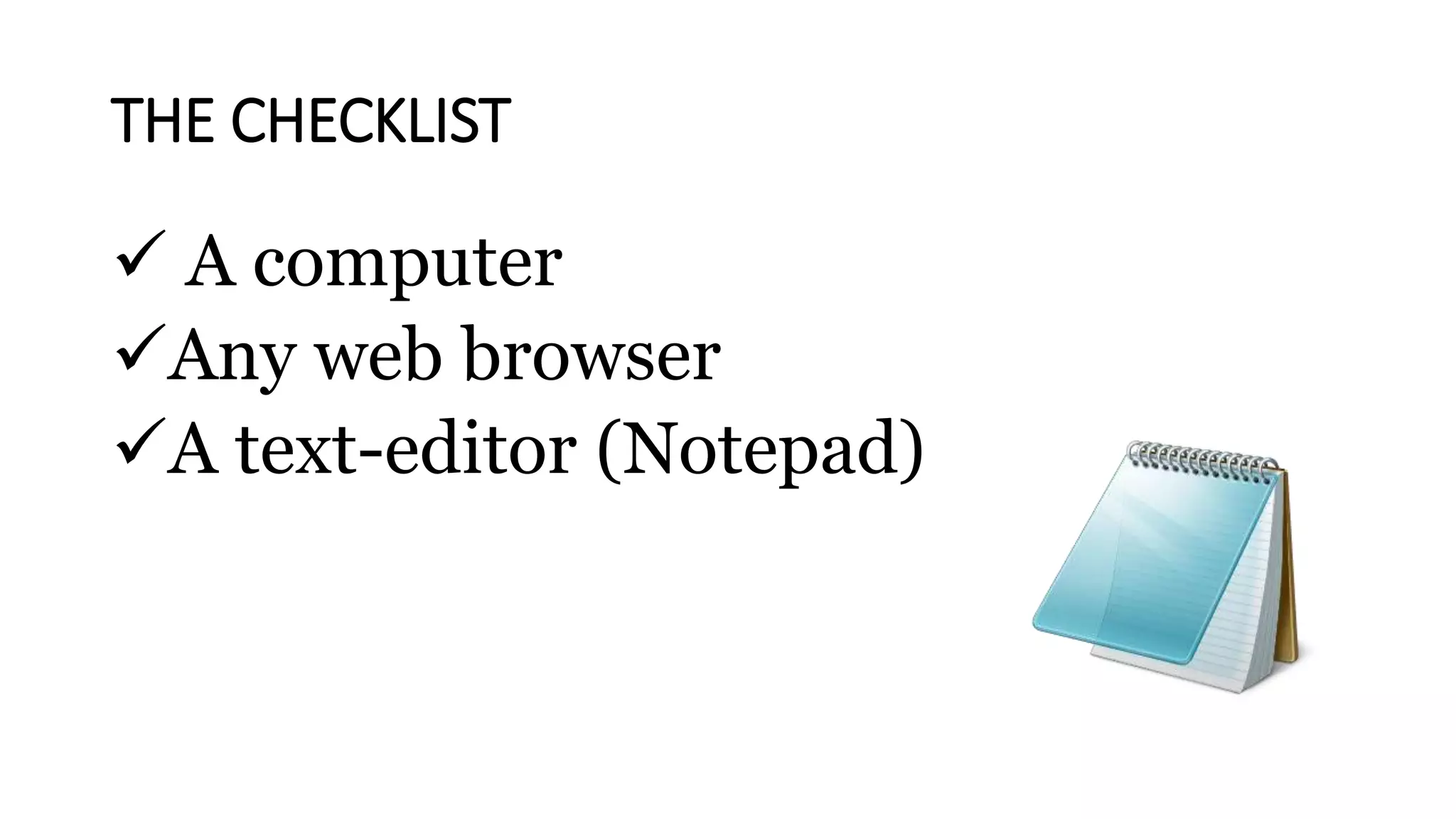 THE CHECKLIST
 A computer
Any web browser
A text-editor (Notepad)
 