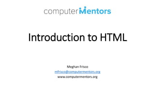 Introduction to HTML
Meghan Frisco
mfrisco@computermentors.org
www.computermentors.org
 