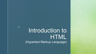 z
Introduction to
HTML
(Hypertext Markup Language)
 