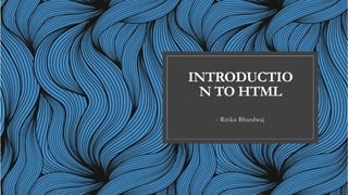 INTRODUCTIO
N TO HTML
- Ritika Bhardwaj
 