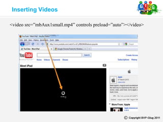 Inserting Videos
<video src=”mbAux1small.mp4” controls preload=”auto”></video>
 