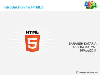 SARANSH KATARIA
AKSHAY KATYAL
26/Aug/2011
Introduction To HTML5
 