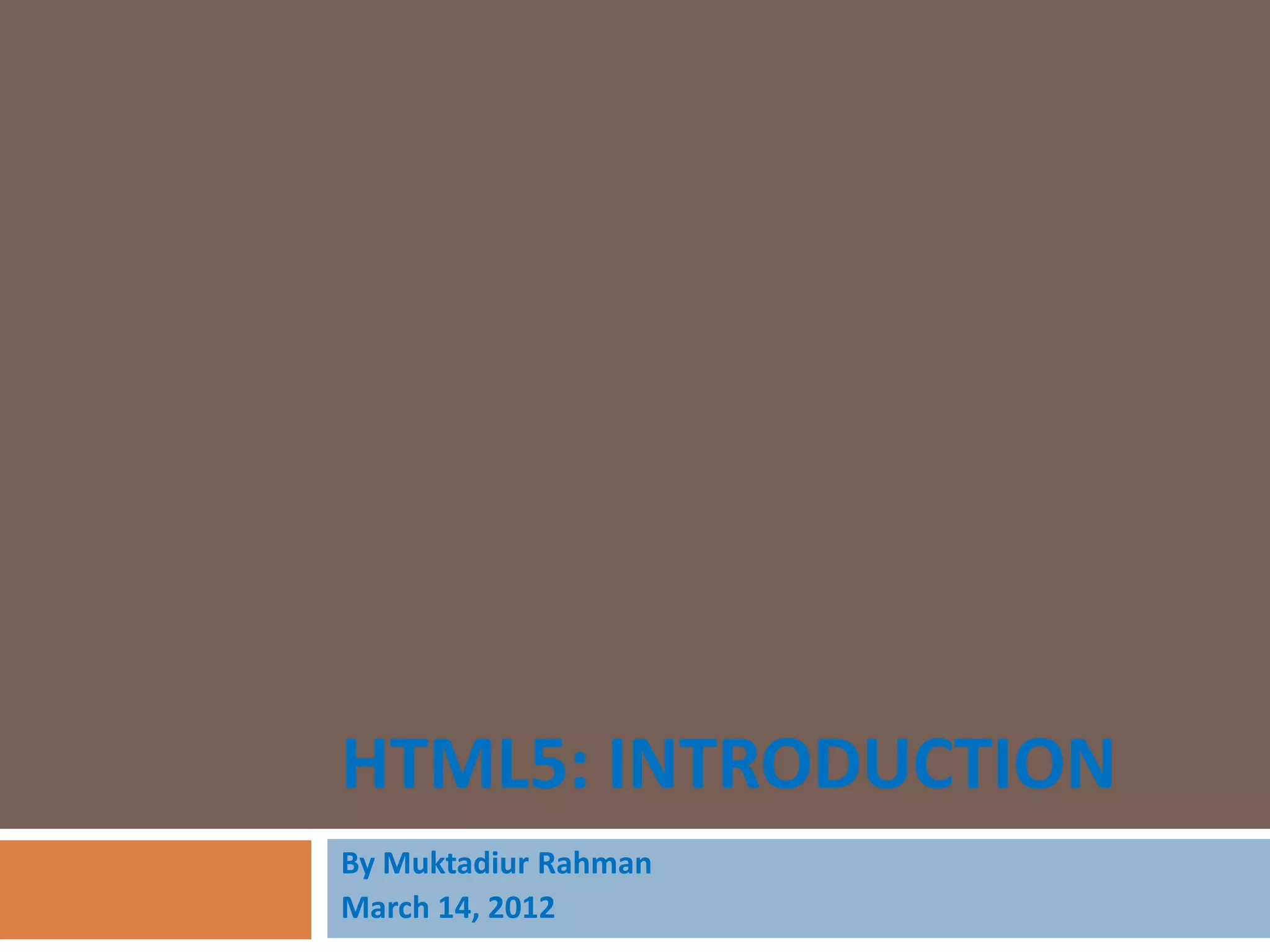 HTML5: INTRODUCTION
By Muktadiur Rahman
March 14, 2012
 