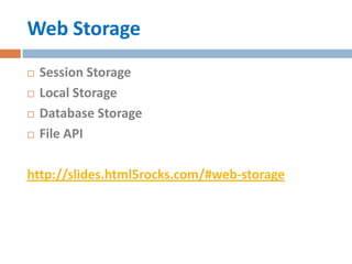 Web Storage
   Session Storage
   Local Storage
   Database Storage
   File API

http://slides.html5rocks.com/#web-storage
 