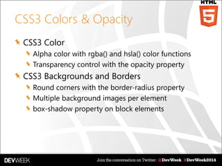 CSS3 Colors & Opacity
CSS3 Color
Alpha color with rgba() and hsla() color functions
Transparency control with the opacity property
CSS3 Backgrounds and Borders
Round corners with the border-radius property
Multiple background images per element
box-shadow property on block elements
 