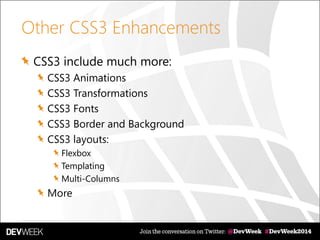 Other CSS3 Enhancements
CSS3 include much more:
CSS3 Animations
CSS3 Transformations
CSS3 Fonts
CSS3 Border and Background
CSS3 layouts:
Flexbox
Templating
Multi-Columns
More
 