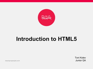 Introduction to HTML5
Toni Kolev
Junior QA
 