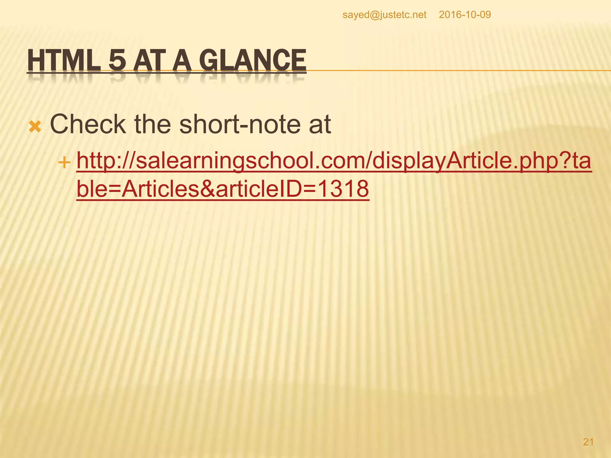 HTML 5 AT A GLANCE
 Check the short-note at
 http://salearningschool.com/displayArticle.php?ta
ble=Articles&articleID=1318
2016-10-09
21
sayed@justetc.net
 
