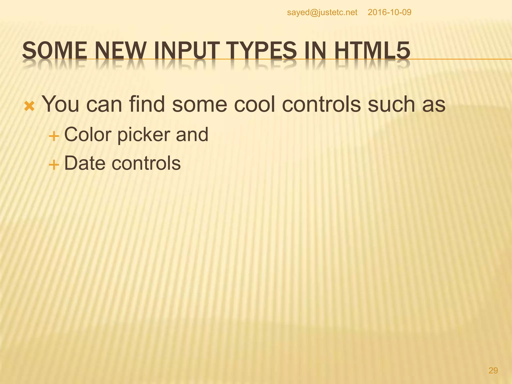 SOME NEW INPUT TYPES IN HTML5
 You can find some cool controls such as
 Color picker and
 Date controls
2016-10-09
29
sayed@justetc.net
 