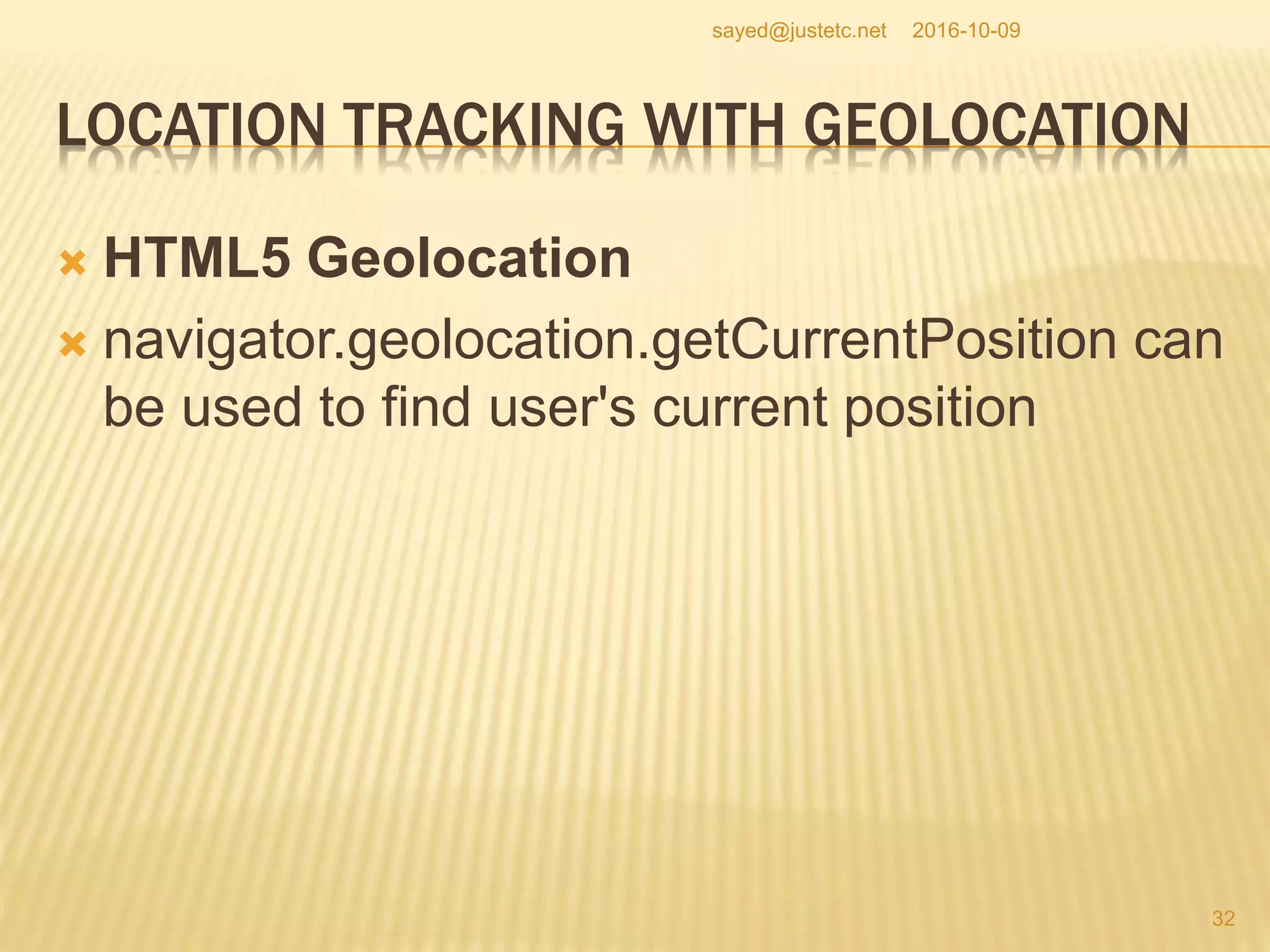 LOCATION TRACKING WITH GEOLOCATION
 HTML5 Geolocation
 navigator.geolocation.getCurrentPosition can
be used to find user's current position
2016-10-09
32
sayed@justetc.net
 