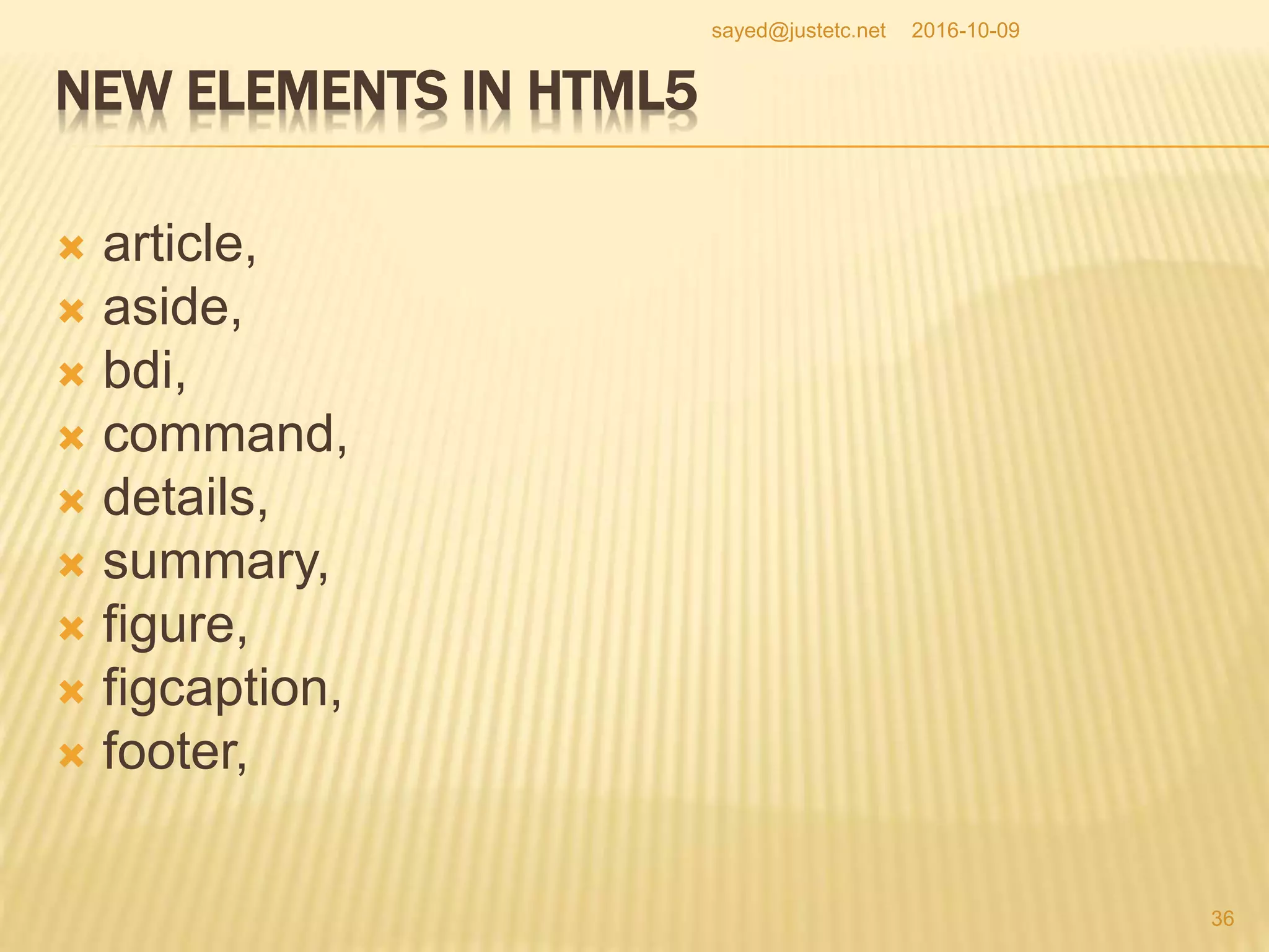 NEW ELEMENTS IN HTML5
 article,
 aside,
 bdi,
 command,
 details,
 summary,
 figure,
 figcaption,
 footer,
2016-10-09
36
sayed@justetc.net
 