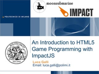 Luca GalliEmail: luca.galli@polimi.it 
An Introduction to HTML5 Game Programming with ImpactJS  