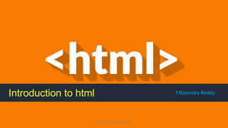 Introduction to html Y.Ravindra Reddy
https://www.seoskills.in
 