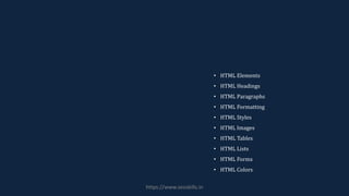 • HTML Elements
• HTML Headings
• HTML Paragraphs
• HTML Formatting
• HTML Styles
• HTML Images
• HTML Tables
• HTML Lists
• HTML Forms
• HTML Colors
https://www.seoskills.in
 