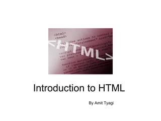 Introduction to HTML
            By Amit Tyagi
 