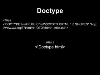 Doctype
HTML4:
<!DOCTYPE html PUBLIC "-//W3C//DTD XHTML 1.0 Strict//EN"
"http://www.w3.org/TR/xhtml1/DTD/xhtml1-strict.dtd">
 