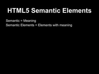 HTML5 Semantic Elements
Semantic = Meaning
Semantic Elements = Elements with meaning
 