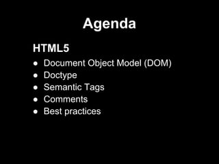 Agenda
HTML5
● Document Object Model (DOM)
● Doctype
● Semantic Tags
● Comments
● Best practices
 